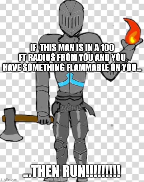 Bruhface w/ armour | IF  THIS MAN IS IN A 100 FT RADIUS FROM YOU AND YOU HAVE SOMETHING FLAMMABLE ON YOU... ...THEN RUN!!!!!!!!! | image tagged in bruhface w/ armour | made w/ Imgflip meme maker