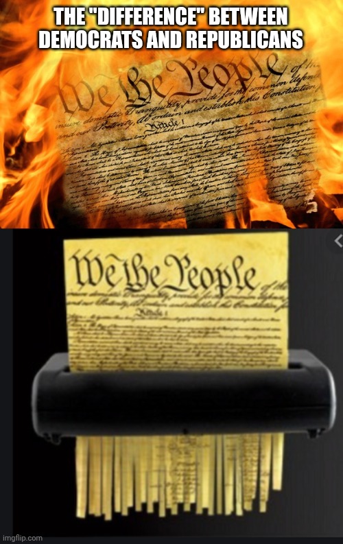 Burning and Shredding Constitution | THE "DIFFERENCE" BETWEEN DEMOCRATS AND REPUBLICANS | image tagged in constitution,democrats,republicans,1st amendment,freedom | made w/ Imgflip meme maker