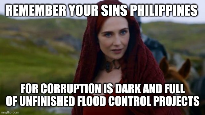Remember last sunday, on 9/21/2025 | REMEMBER YOUR SINS PHILIPPINES; FOR CORRUPTION IS DARK AND FULL OF UNFINISHED FLOOD CONTROL PROJECTS | image tagged in melisandre | made w/ Imgflip meme maker