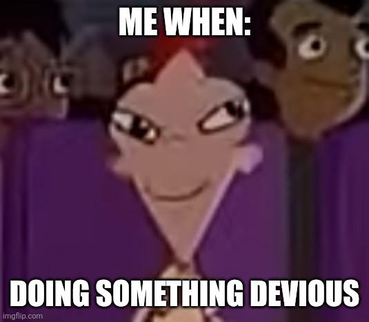 Devious | ME WHEN:; DOING SOMETHING DEVIOUS | image tagged in phineas | made w/ Imgflip meme maker
