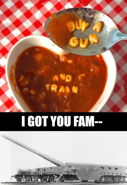 gun train | I GOT YOU FAM-- | image tagged in bad puns,self defense,2a,autism,trains | made w/ Imgflip meme maker