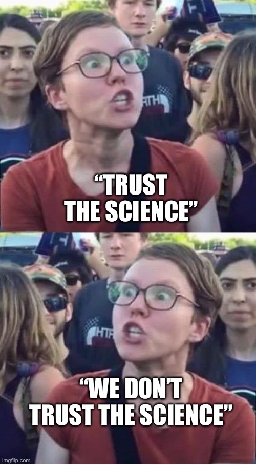 Duhh | “TRUST THE SCIENCE”; “WE DON’T TRUST THE SCIENCE” | image tagged in angry liberal hypocrite | made w/ Imgflip meme maker