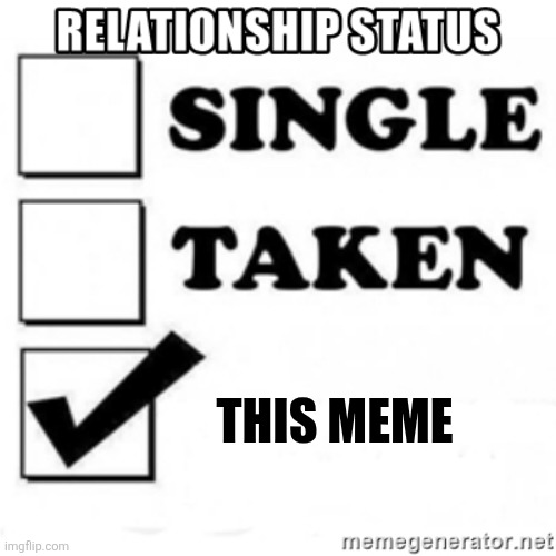 relationship status | THIS MEME | image tagged in relationship status | made w/ Imgflip meme maker