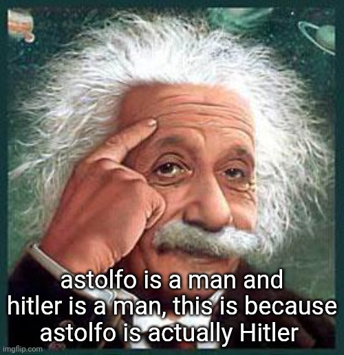 einstein | astolfo is a man and hitler is a man, this is because astolfo is actually Hitler | image tagged in einstein | made w/ Imgflip meme maker
