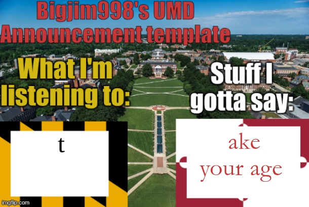 Bigjim998's UMD Announcement temp | ake your age; t | image tagged in bigjim998's umd announcement temp | made w/ Imgflip meme maker