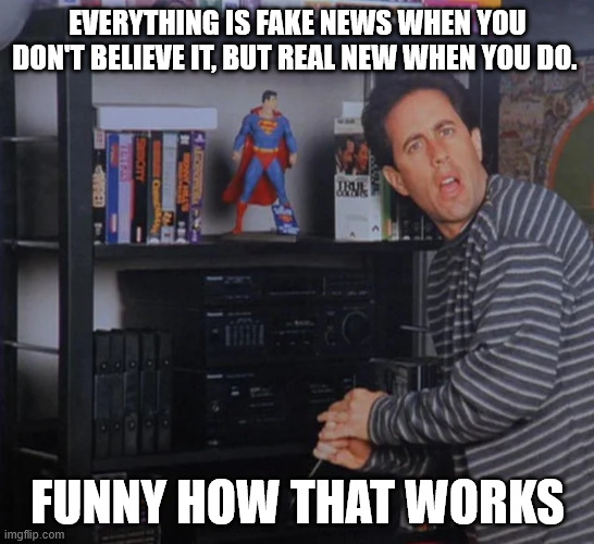 Fake News | EVERYTHING IS FAKE NEWS WHEN YOU DON'T BELIEVE IT, BUT REAL NEW WHEN YOU DO. FUNNY HOW THAT WORKS | image tagged in fakenews | made w/ Imgflip meme maker