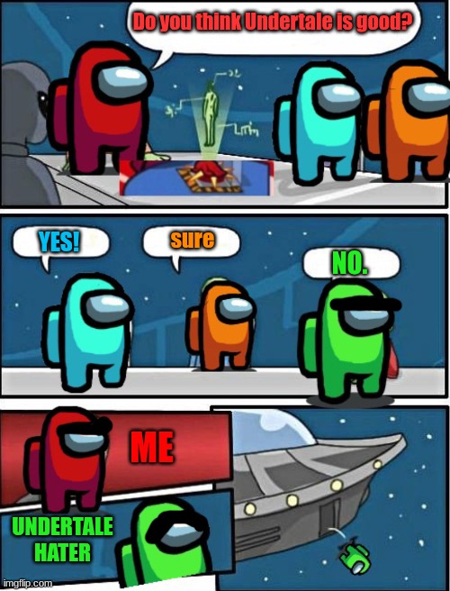 among us meeting suggestion | Do you think Undertale is good? sure; YES! NO. ME; UNDERTALE
HATER | image tagged in among us meeting suggestion,gaming,funny meme | made w/ Imgflip meme maker
