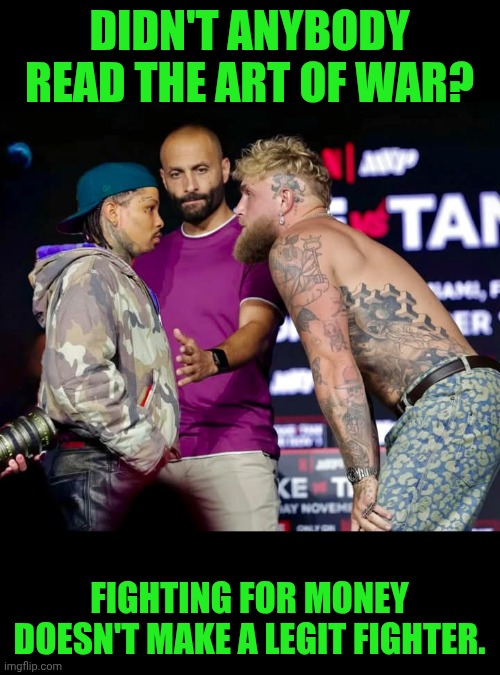 Funny | DIDN'T ANYBODY READ THE ART OF WAR? FIGHTING FOR MONEY DOESN'T MAKE A LEGIT FIGHTER. | image tagged in funny,shut up and take my money fry,fight club,athletes,combat,martial arts | made w/ Imgflip meme maker