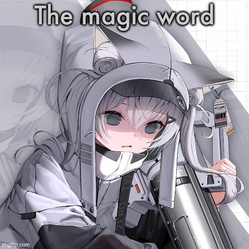 N102 | The magic word | image tagged in n102 | made w/ Imgflip meme maker