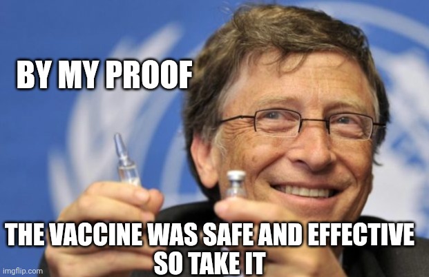 Bill Gates loves Vaccines | BY MY PROOF THE VACCINE WAS SAFE AND EFFECTIVE

SO TAKE IT | image tagged in bill gates loves vaccines | made w/ Imgflip meme maker