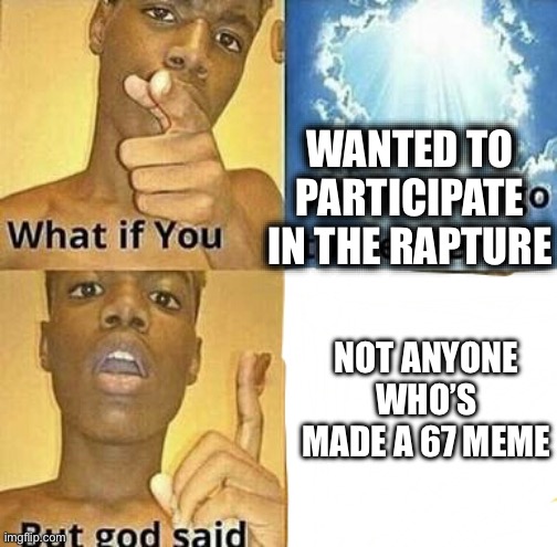 Wait that includes me now! | WANTED TO PARTICIPATE IN THE RAPTURE; NOT ANYONE WHO’S MADE A 67 MEME | image tagged in what if you wanted to go to heaven,rapture,67,brainrot | made w/ Imgflip meme maker