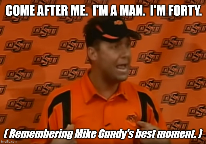 I'm a Man | COME AFTER ME.  I'M A MAN.  I'M FORTY. ( Remembering Mike Gundy's best moment. ) | image tagged in mike gundy,come after me,im a man,im forty,im 40 | made w/ Imgflip meme maker