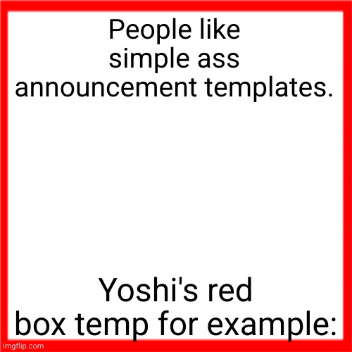 Red box | People like simple ass announcement templates. Yoshi's red box temp for example: | image tagged in red box | made w/ Imgflip meme maker