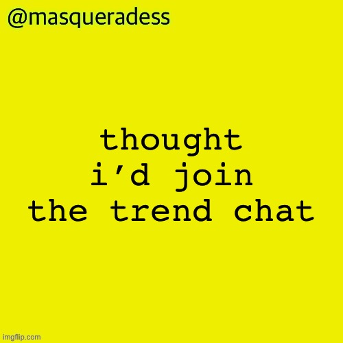 masq piss temp | thought i’d join the trend chat | image tagged in masq piss temp | made w/ Imgflip meme maker