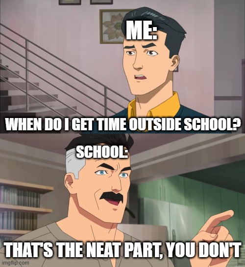No Time Outside of School | ME:; WHEN DO I GET TIME OUTSIDE SCHOOL? SCHOOL:; THAT'S THE NEAT PART, YOU DON'T | image tagged in that's the neat part you don't | made w/ Imgflip meme maker
