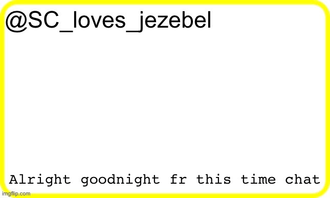 SC’s yellow temp | Alright goodnight fr this time chat | image tagged in sc s yellow temp | made w/ Imgflip meme maker