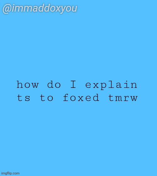 immaddoxyou blu temp | how do I explain ts to foxed tmrw | image tagged in immaddoxyou blu temp | made w/ Imgflip meme maker