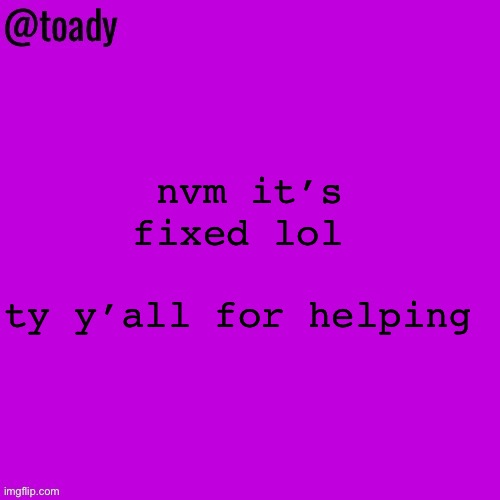 toady purple temp | nvm it’s fixed lol 
 
ty y’all for helping | image tagged in toady purple temp | made w/ Imgflip meme maker