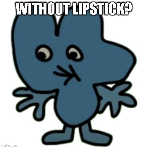 WITHOUT LIPSTICK? | image tagged in bfdi | made w/ Imgflip meme maker