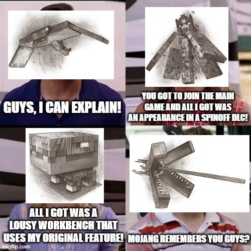 2017 Mob Vote Meme | YOU GOT TO JOIN THE MAIN GAME AND ALL I GOT WAS AN APPEARANCE IN A SPINOFF DLC! GUYS, I CAN EXPLAIN! ALL I GOT WAS A LOUSY WORKBENCH THAT USES MY ORIGINAL FEATURE! MOJANG REMEMBERS YOU GUYS? | image tagged in we are the millers | made w/ Imgflip meme maker