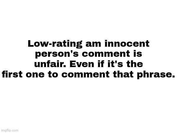 WHY ARE YOU GUYS DOING THIS? | Low-rating am innocent person's comment is unfair. Even if it's the first one to comment that phrase. | image tagged in fraud,low rating | made w/ Imgflip meme maker
