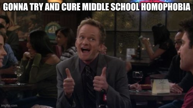 Barney Stinson Win | GONNA TRY AND CURE MIDDLE SCHOOL HOMOPHOBIA | image tagged in memes,barney stinson win | made w/ Imgflip meme maker