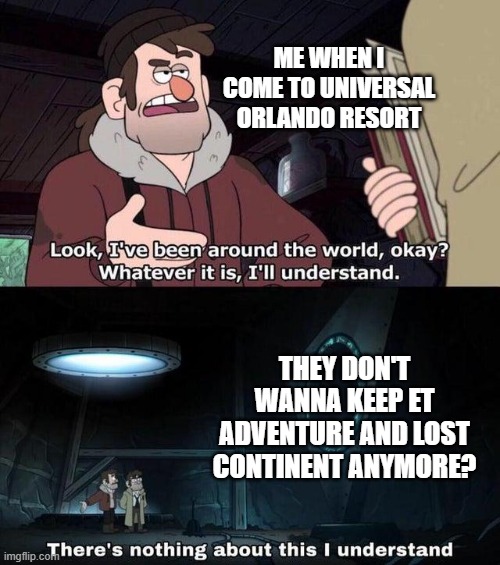 Understand 2 | ME WHEN I COME TO UNIVERSAL ORLANDO RESORT; THEY DON'T WANNA KEEP ET ADVENTURE AND LOST CONTINENT ANYMORE? | image tagged in gravity falls understanding,universal studios,orlando,theme parks | made w/ Imgflip meme maker