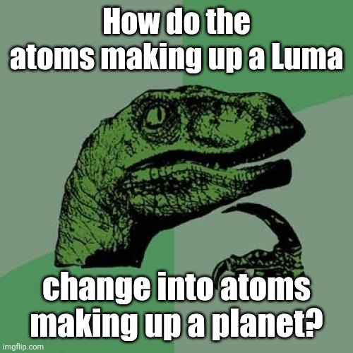 Luma's atoms | How do the atoms making up a Luma; change into atoms making up a planet? | image tagged in memes,philosoraptor | made w/ Imgflip meme maker
