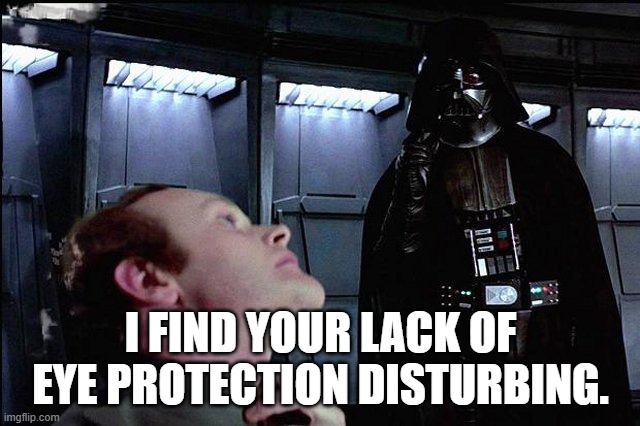 I find your lack of faith disturbing | I FIND YOUR LACK OF EYE PROTECTION DISTURBING. | image tagged in i find your lack of faith disturbing | made w/ Imgflip meme maker