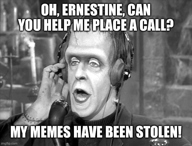 Me memes have been stolen! | OH, ERNESTINE, CAN YOU HELP ME PLACE A CALL? MY MEMES HAVE BEEN STOLEN! | image tagged in herman munster phonecall | made w/ Imgflip meme maker
