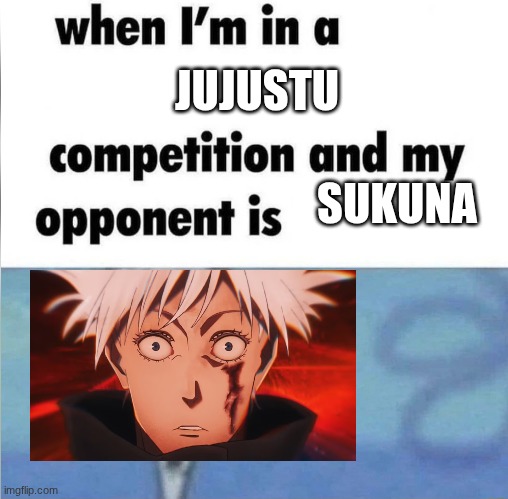 whe i'm in a competition and my opponent is | JUJUSTU; SUKUNA | image tagged in whe i'm in a competition and my opponent is | made w/ Imgflip meme maker