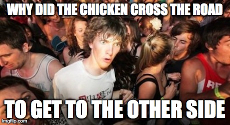 Sudden Clarity Clarence | WHY DID THE CHICKEN CROSS THE ROAD TO GET TO THE OTHER SIDE | image tagged in memes,sudden clarity clarence | made w/ Imgflip meme maker