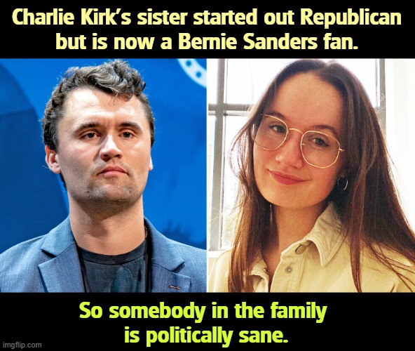 Charlie Kirk's sister started out Republican 
but is now a Bernie Sanders fan. So somebody in the family 
is politically sane. | image tagged in charlie kirk,sister,bernie sanders,progressive | made w/ Imgflip meme maker