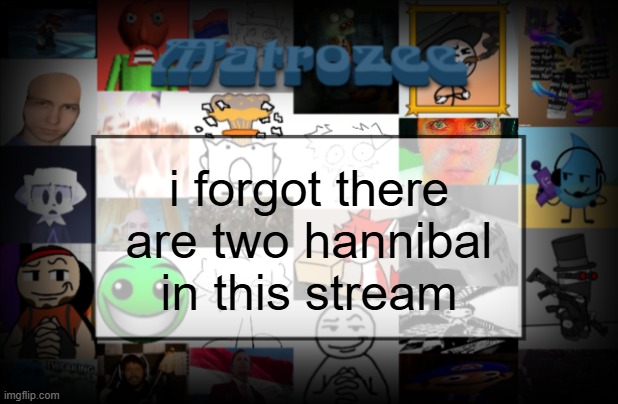 Matrozee Template V2 | i forgot there are two hannibal in this stream | image tagged in matrozee template v2 | made w/ Imgflip meme maker
