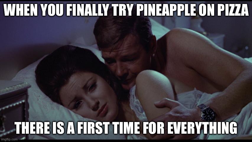 WHEN YOU FINALLY TRY PINEAPPLE ON PIZZA; THERE IS A FIRST TIME FOR EVERYTHING | WHEN YOU FINALLY TRY PINEAPPLE ON PIZZA; THERE IS A FIRST TIME FOR EVERYTHING | image tagged in there is a first time for everything,pizza,pineapple pizza,pineapple | made w/ Imgflip meme maker