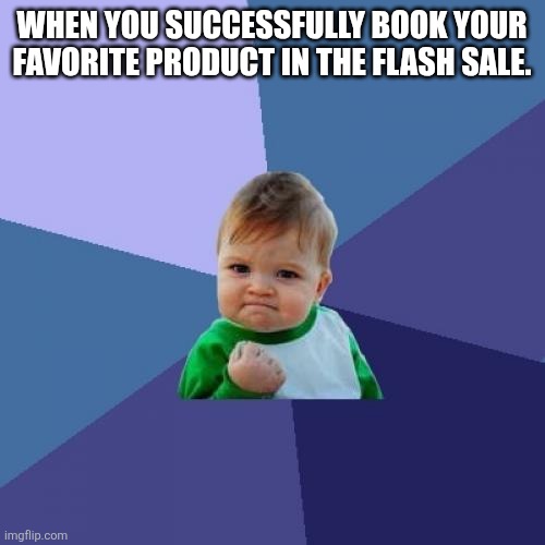 Success Kid Meme | WHEN YOU SUCCESSFULLY BOOK YOUR FAVORITE PRODUCT IN THE FLASH SALE. | image tagged in memes,success kid | made w/ Imgflip meme maker