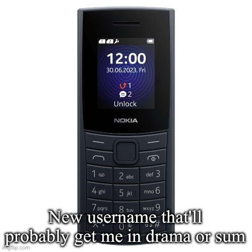 nokia 110 4g | New username that'll probably get me in drama or sum | image tagged in nokia 110 4g | made w/ Imgflip meme maker