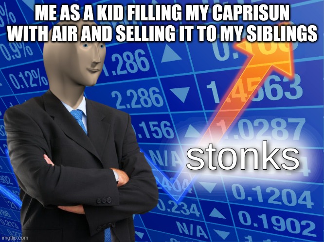 stonks | ME AS A KID FILLING MY CAPRISUN WITH AIR AND SELLING IT TO MY SIBLINGS | image tagged in stonks | made w/ Imgflip meme maker