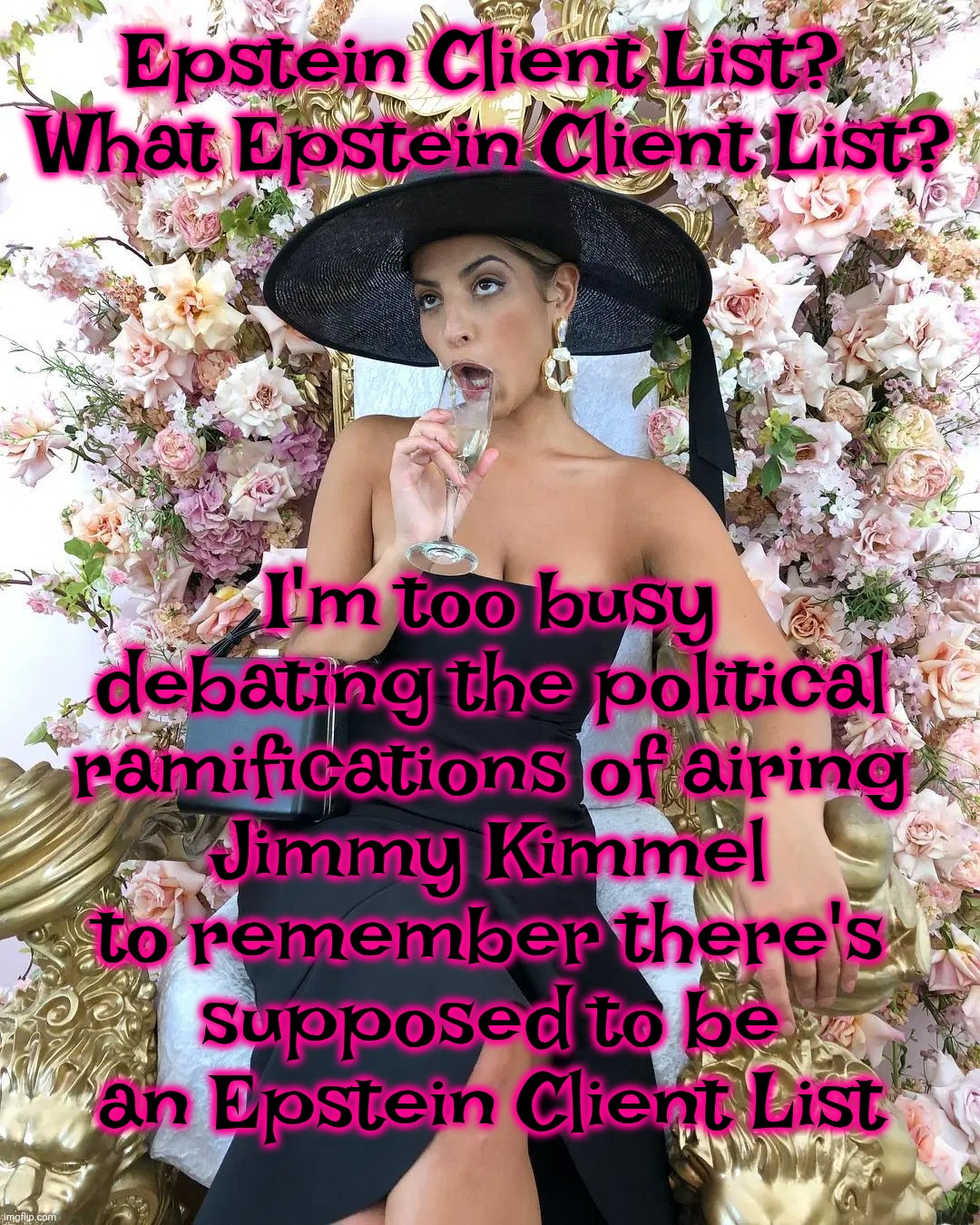 Jade Tunchy | Epstein Client List? 
What Epstein Client List? I'm too busy
debating the political
ramifications of airing
Jimmy Kimmel
to remember there's
supposed to be
an Epstein Client List | image tagged in jade tunchy | made w/ Imgflip meme maker