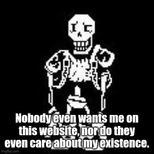 I bet if I truly leave, nobody will know who I am | Nobody even wants me on this website, nor do they even care about my existence. | made w/ Imgflip meme maker