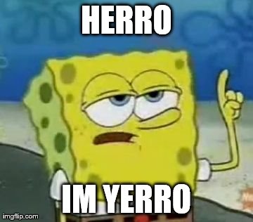 I'll Have You Know Spongebob Meme | HERRO IM YERRO | image tagged in memes,ill have you know spongebob | made w/ Imgflip meme maker