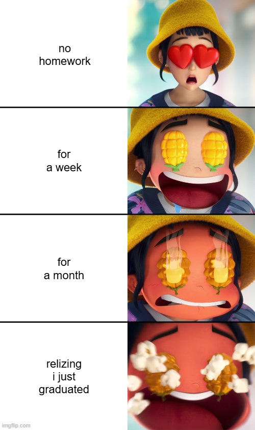 no more school!!! | no homework; for a week; for a month; relizing i just graduated | image tagged in kpop demon hunters - corn eyes reaction | made w/ Imgflip meme maker