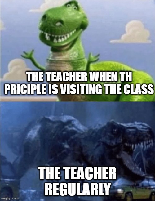 Happy Angry Dinosaur | THE TEACHER WHEN TH PRICIPLE IS VISITING THE CLASS; THE TEACHER REGULARLY | image tagged in happy angry dinosaur | made w/ Imgflip meme maker