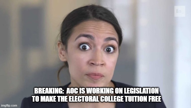 Tuition free... | BREAKING:  AOC IS WORKING ON LEGISLATION TO MAKE THE ELECTORAL COLLEGE TUITION FREE | image tagged in aoc | made w/ Imgflip meme maker