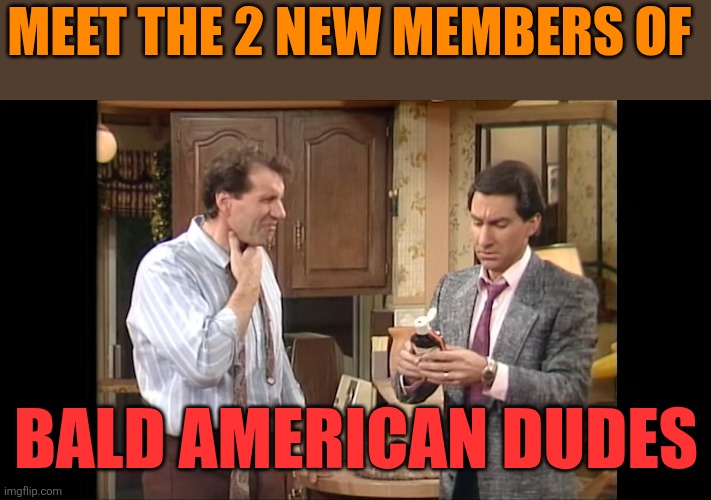 Al Bundy and Steve | MEET THE 2 NEW MEMBERS OF; BALD AMERICAN DUDES | image tagged in funny memes | made w/ Imgflip meme maker