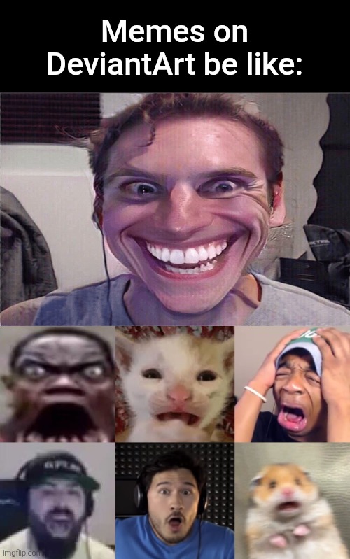 Sus Jerma scares the heck outta random losers | Memes on DeviantArt be like: | image tagged in deviantart,reaction,memes,funny,sus,scary | made w/ Imgflip meme maker