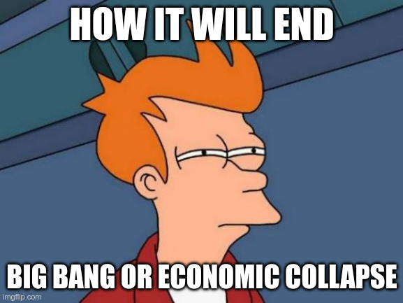 Futurama Fry Meme | HOW IT WILL END; BIG BANG OR ECONOMIC COLLAPSE | image tagged in memes,futurama fry | made w/ Imgflip meme maker
