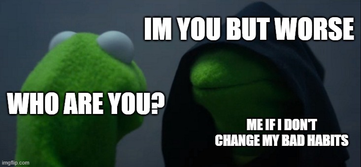 future me with bad habits | IM YOU BUT WORSE; WHO ARE YOU? ME IF I DON'T CHANGE MY BAD HABITS | image tagged in memes,evil kermit | made w/ Imgflip meme maker