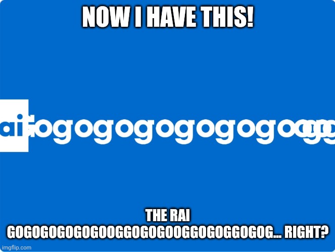 RAI GOGOGOGOGOGOGOGOOGOG | NOW I HAVE THIS! THE RAI GOGOGOGOGOGOOGGOGOGOOGGOGOGGOGOG... RIGHT? | image tagged in rai too many gulps | made w/ Imgflip meme maker
