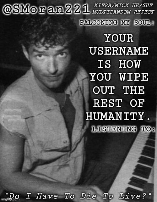 Stealing This Idea From Reddit | YOUR
USERNAME
IS HOW
YOU WIPE
OUT THE
REST OF
HUMANITY. | image tagged in smoran young holzel,reddit,username,humanity,doomsday,wipeout | made w/ Imgflip meme maker
